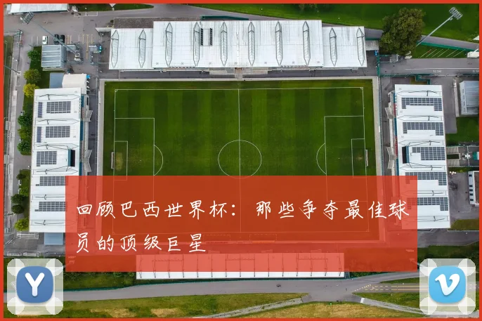 回顾巴西世界杯:那些争夺最佳球员的顶级巨星