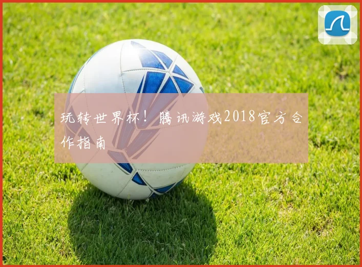玩转世界杯!腾讯游戏2018官方合作指南