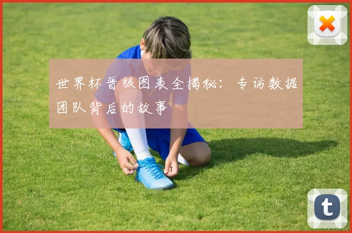 世界杯晋级图表全揭秘：专访数据团队背后的故事