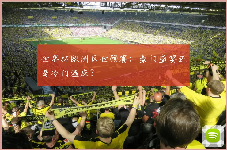 世界杯欧洲区世预赛：豪门盛宴还是冷门温床？