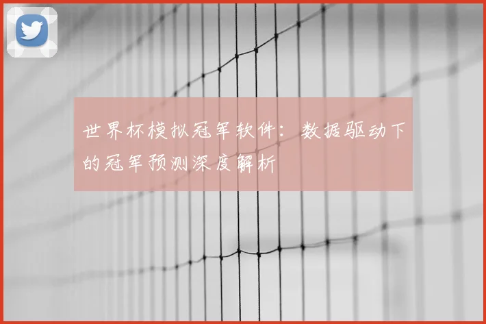 世界杯模拟冠军软件：数据驱动下的冠军预测深度解析