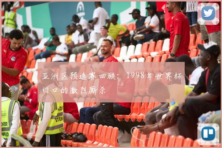 亚洲区预选赛回顾：1998年世界杯门口的激烈厮杀