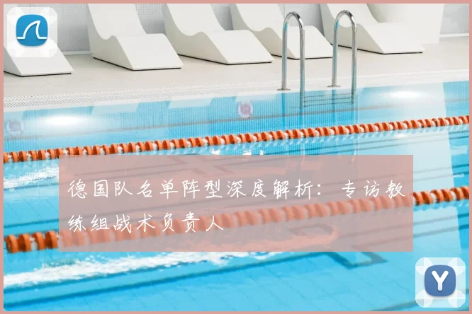 德国队名单阵型深度解析：专访教练组战术负责人