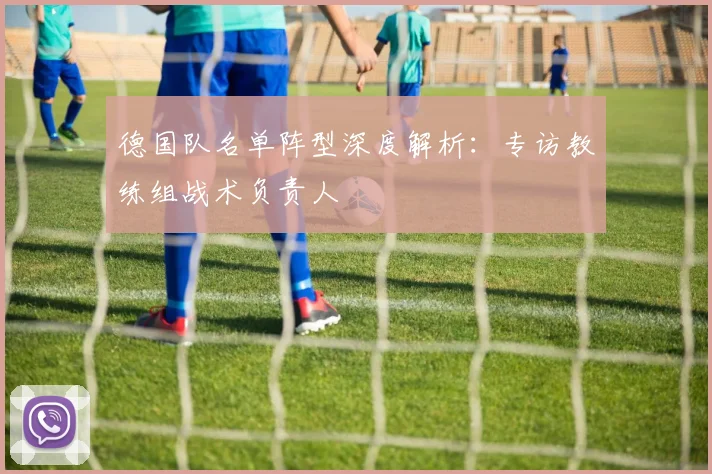 德国队名单阵型深度解析：专访教练组战术负责人
