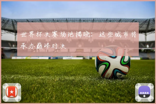 世界杯决赛场地揭晓:这些城市将承办巅峰对决