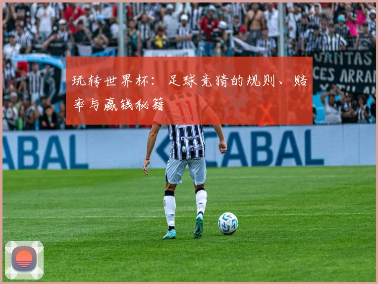 玩转世界杯:足球竞猜的规则、赔率与赢钱秘籍