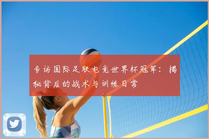 专访国际足联电竞世界杯冠军:揭秘背后的战术与训练日常